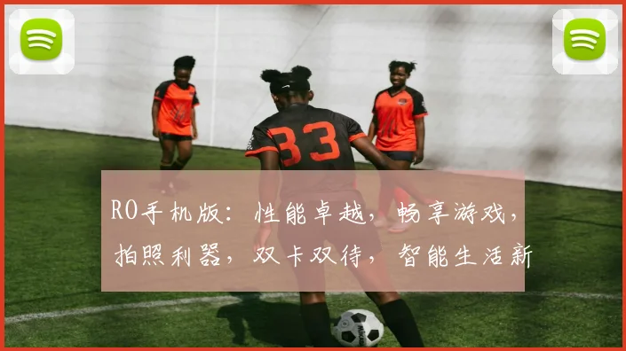 RO手机版：性能卓越，畅享游戏，拍照利器，双卡双待，智能生活新体验