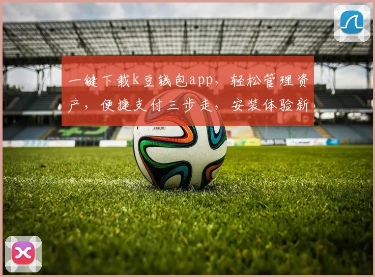 一键下载k豆钱包app，轻松管理资产，便捷支付三步走，安装体验新时尚，