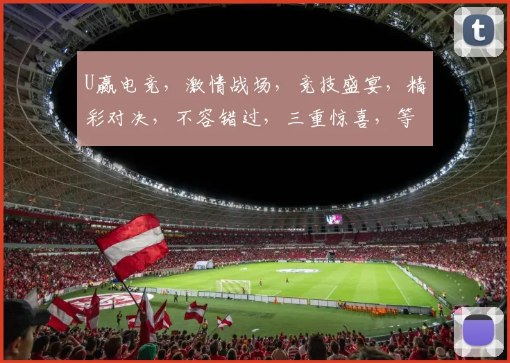 U赢电竞，激情战场，竞技盛宴，精彩对决，不容错过，三重惊喜，等你来战