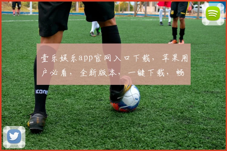 壹乐娱乐app官网入口下载，苹果用户必看，全新版本，一键下载，畅享娱乐盛宴，三重福利等你来