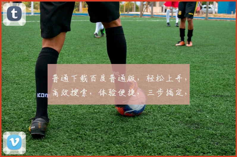 普通下载百度普通版，轻松上手，高效搜索，体验便捷，三步搞定，快速掌握