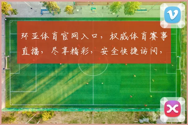 环亚体育官网入口，权威体育赛事直播，尽享精彩，安全快捷访问，不容错过