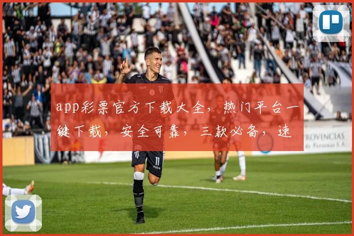 app彩票官方下载大全，热门平台一键下载，安全可靠，三款必备，速来体验