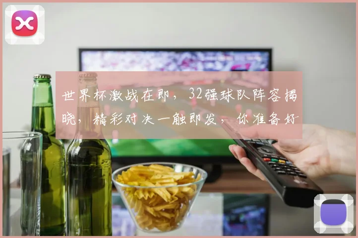 世界杯激战在即，32强球队阵容揭晓，精彩对决一触即发，你准备好了吗