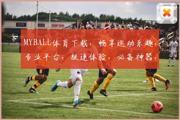 MYBALL体育下载，畅享运动乐趣，专业平台，极速体验，必备神器，不容错过