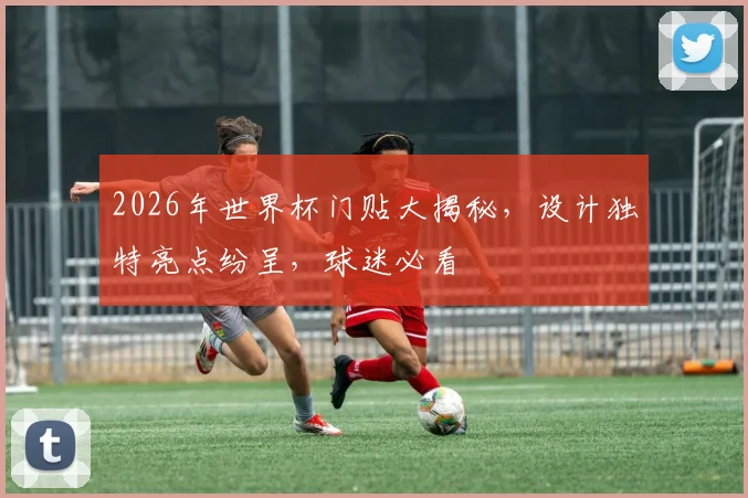 2026年世界杯门贴大揭秘，设计独特亮点纷呈，球迷必看