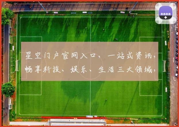 星空门户官网入口，一站式资讯，畅享科技、娱乐、生活三大领域，尽在星空门户